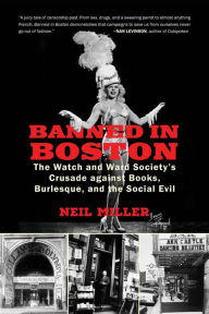 Title: Banned in Boston: The Watch and Ward Society's Crusade against Books, Burlesque, and the Social Evil, Author: Neil Miller