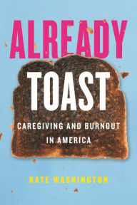 Title: Already Toast: Caregiving and Burnout in America, Author: Kate Washington