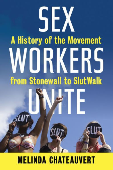 Sex Workers Unite: A History of the Movement from Stonewall to SlutWalk