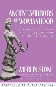 Title: Ancient Mirrors of Womanhood: A Treasury of Goddess and Heroine Lore from Around the World, Author: Merlin Stone