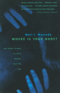 Title: Where Is Your Body?: And Other Essays on Race, Gender, and the Law / Edition 1, Author: Mari J. Matsuda