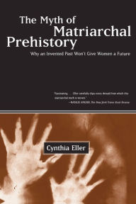 The Myth of Matriarchal Prehistory: Why An Invented Past Will Not Give Women a Future