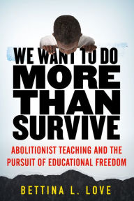 Title: We Want to Do More Than Survive: Abolitionist Teaching and the Pursuit of Educational Freedom, Author: Bettina Love