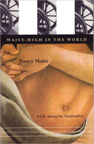 Title: Waist-High in the World: A Life Among the Nondisabled, Author: Nancy Mairs