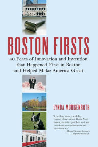 Title: Boston Firsts: 40 Feats of Innovation and Invention that Happened First in Boston and Helped Make America Great, Author: Lynda Morgenroth