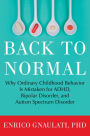 Back to Normal: Why Ordinary Childhood Behavior Is Mistaken for ADHD, Bipolar Disorder, and Autism Spectrum Disorder