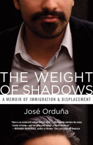 Title: The Weight of Shadows: A Memoir of Immigration & Displacement, Author: José Orduña