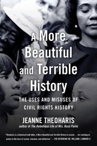 Title: A More Beautiful and Terrible History: The Uses and Misuses of Civil Rights History, Author: Jeanne Theoharis