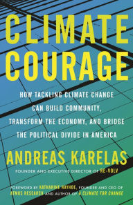 Title: Climate Courage: How Tackling Climate Change Can Build Community, Transform the Economy, and Bridge the Political Divide in America, Author: Andreas Karelas