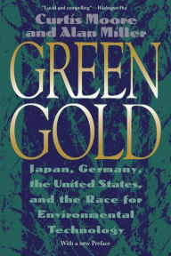 Title: Green Gold: Japan, Germany, the United States, and the Race for Environmental Technology / Edition 1, Author: Curtis Moore