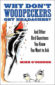 Title: Why Don't Woodpeckers Get Headaches?: And Other Bird Questions You Know You Want to Ask, Author: Mike O'Connor