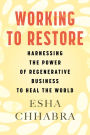 Working to Restore: Harnessing the Power of Regenerative Business to Heal the World