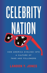 Title: Celebrity Nation: How America Evolved into a Culture of Fans and Followers, Author: Landon Y. Jones