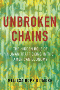 Title: Unbroken Chains: The Hidden Role of Human Trafficking in the American Economy, Author: Melissa Ditmore