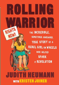 Title: Rolling Warrior: The Incredible, Sometimes Awkward, True Story of a Rebel Girl on Wheels Who Helped Spark a Revolution, Author: Judith Heumann