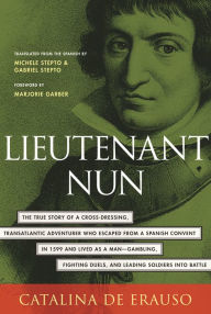 Title: Lieutenant Nun: The True Story of a Cross-Dressing, Transatlantic Adventurer Who Escaped From a Spanish Convent in 1599 and Lived as a Man, Author: Catalina De Erauso
