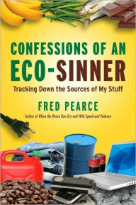 Title: Confessions of an Eco-Sinner: Tracking Down the Sources of My Stuff, Author: Fred Pearce
