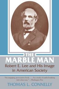 Title: The Marble Man: Robert E. Lee and His Image in American Society, Author: Thomas Lawrence Connelly