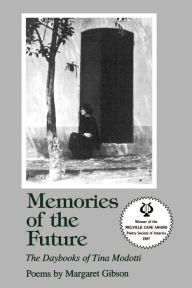 Title: Memories of the Future: The Daybooks of Tina Modotti: Poems, Author: Margaret Gibson