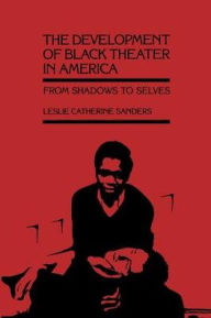 Title: The Development of Black Theater in America: From Shadows to Selves / Edition 1, Author: Leslie Catherine Sanders