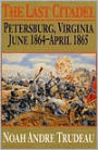 Last Citadel: Petersburg, Virginia, June 1864-April 1865