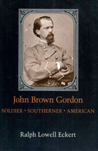 Title: John Brown Gordon: Soldier, Southerner, American, Author: Ralph Lowell Eckert