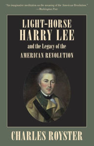 Title: Light-Horse Harry Lee and the Legacy of the American Revolution / Edition 1, Author: Charles Royster