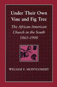 Title: Under Their Own Vine and Fig Tree: The African-American Church in the South, 1865--1900 / Edition 1, Author: William E. Montgomery