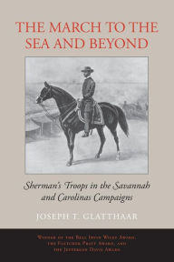 Title: The March to the Sea and Beyond: Sherman's Troops in the Savannah and Carolinas Campaigns, Author: Joseph T. Glatthaar