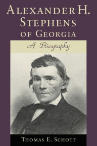 Title: Alexander H. Stephens of Georgia: A Biography, Author: Thomas E. Schott