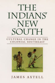 Title: The Indians' New South: Cultural Change in the Colonial Southeast / Edition 1, Author: James Axtell