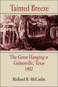 Title: Tainted Breeze: The Great Hanging at Gainesville, Texas, 1862, Author: Richard B. McCaslin