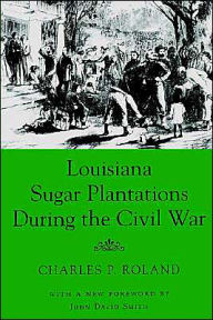 Title: Louisiana Sugar Plantations During the Civil War / Edition 1, Author: Charles P. Roland