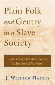 Title: Plain Folk and Gentry in a Slave Society: White Liberty and Black Slavery in Augusta's Hinterlands / Edition 1, Author: J. William Harris