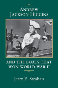 Title: Andrew Jackson Higgins and the Boats that Won World War II, Author: Jerry E. Strahan