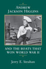 Andrew Jackson Higgins and the Boats that Won World War II