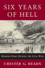 Title: Six Years of Hell: Harpers Ferry During the Civil War, Author: Chester G. Hearn