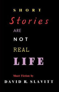 Title: Short Stories Are Not Real Life: Stories, Author: David R. Slavitt