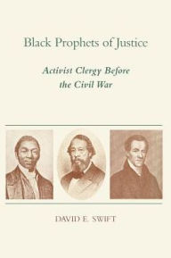 Title: Black Prophets of Justice: Activist Clergy Before the Civil War, Author: David E. Swift