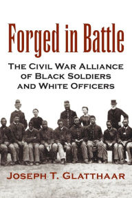 Title: Forged in Battle: The Civil War Alliance of Black Soldiers and White Officers, Author: Joseph T. Glatthaar