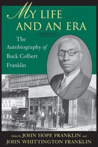 Title: My Life and An Era: The Autobiography of Buck Colbert Franklin, Author: John Hope Franklin