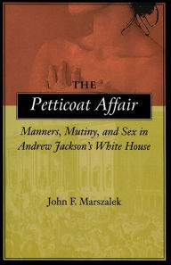 The Petticoat Affair: Manners, Mutiny and Sex in Andrew Jackson's White House / Edition 1