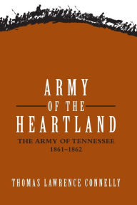 Title: Army of the Heartland: The Army of Tennessee, 1861-1862, Author: Thomas Lawrence Connelly