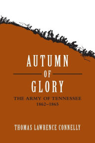 Title: Autumn of Glory: The Army of Tennessee, 1862--1865, Author: Thomas Lawrence Connelly