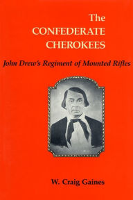 Title: The Confederate Cherokees: John Drew's Regiment of Mounted Rifles, Author: W. Craig Gaines