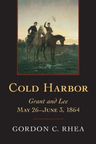 Title: Cold Harbor: Grant and Lee, May 26-June 3, 1864, Author: Gordon C. Rhea Esq.
