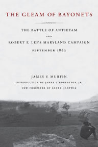 Title: The Gleam of Bayonets: The Battle of Antietam and Robert E. Lee's Maryland Campaign, September 1862, Author: James V. Murfin