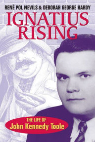 Title: Ignatius Rising: The Life of John Kennedy Toole, Author: René Pol Nevils