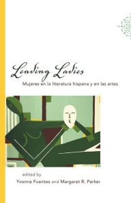 Title: Leading Ladies: Mujeres en la literatura hispana y en las artes, Author: Yvonne Fuentes