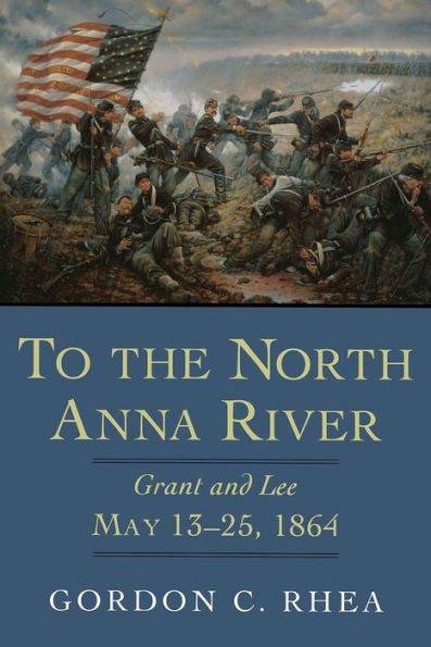 To the North Anna River: Grant and Lee, May 13-25, 1864